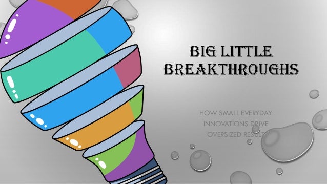 BIG LITTLE
BREAKTHROUGHS
HOW SMALL EVERYDAY
INNOVATIONS DRIVE
OVERSIZED RESULT
 