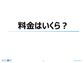 19 © BIGLOBE Inc.
料金はいくら？
 