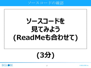 27 © BIGLOBE Inc.
ソースコードの確認
ソースコードを
見てみよう
(ReadMeも合わせて)
(3分)
 