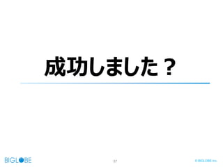37 © BIGLOBE Inc.
成功しました？
 