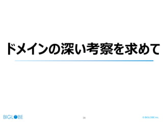38 © BIGLOBE Inc.
ドメインの深い考察を求めて
 