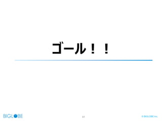 41 © BIGLOBE Inc.
ゴール！！
 