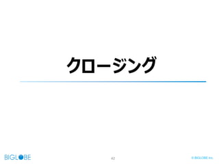 42 © BIGLOBE Inc.
クロージング
 