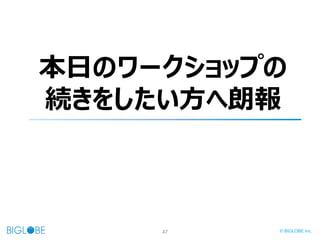 47 © BIGLOBE Inc.
本日のワークショップの
続きをしたい方へ朗報
 