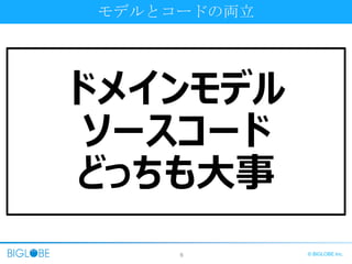 6 © BIGLOBE Inc.
モデルとコードの両立
ドメインモデル
ソースコード
どっちも大事
 