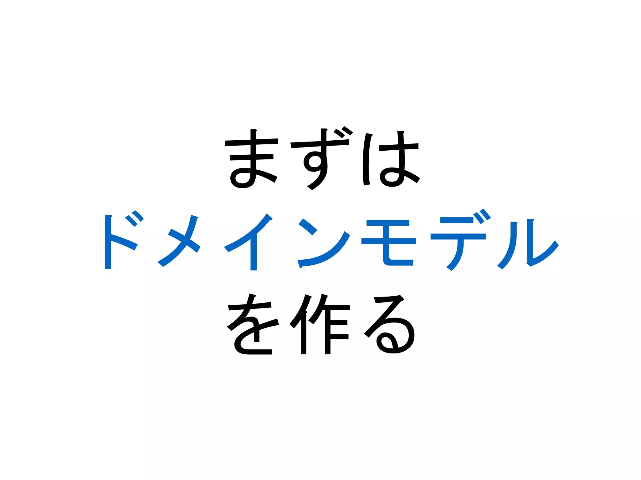まずは
ドメインモデル
を作る
 