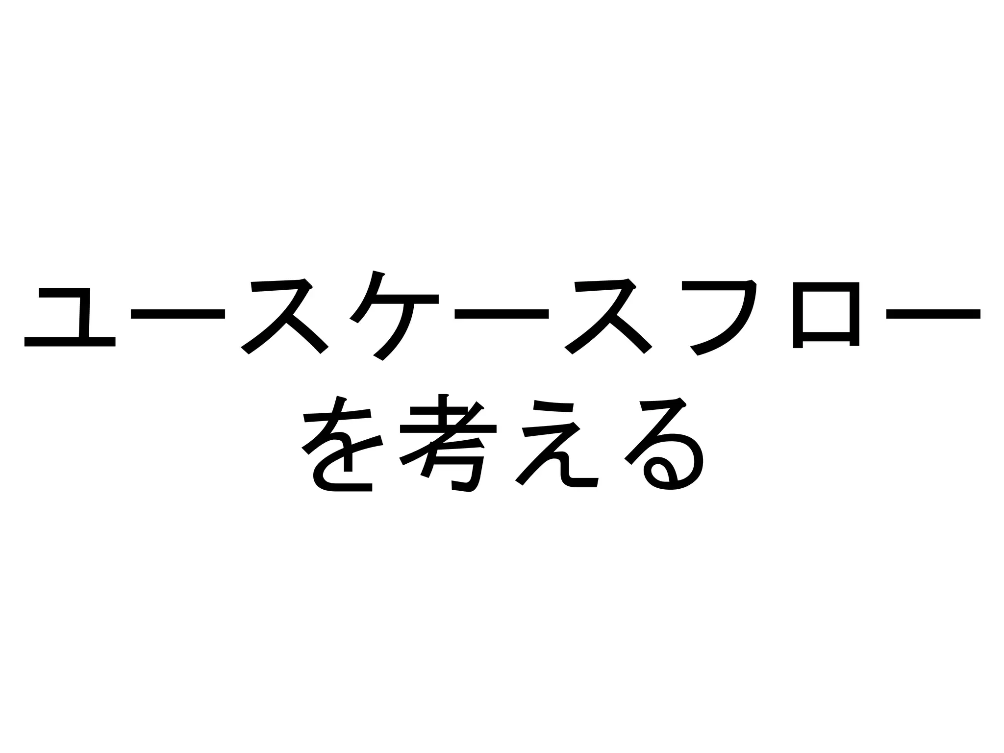 ユースケースフロー
を考える
 