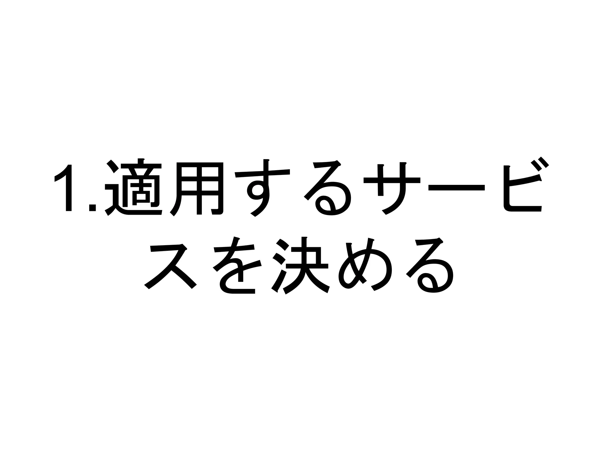 1.適用するサービ
スを決める
 