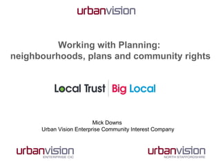 Working with Planning:
neighbourhoods, plans and community rights

Mick Downs
Urban Vision Enterprise Community Interest Company

 