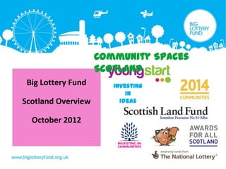 Community Spaces
                    Scotland
 Big Lottery Fund      Investing
                           in
Scotland Overview        Ideas


  October 2012
 
