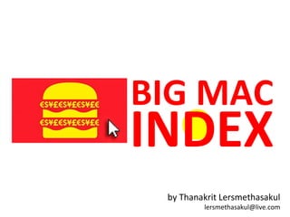 BIG MAC

INDEX
by Thanakrit Lersmethasakul

lersmethasakul@live.com

 