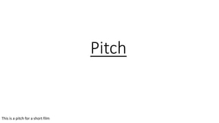 Pitch
This is a pitch for a short film
 