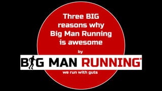 Three BIG
reasons why
Big Man Running
is awesome
by
we run with guts
 