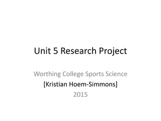 Unit 5 Research Project
Worthing College Sports Science
[Kristian Hoem-Simmons]
2015
 