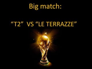 Big match:“T2”  VS “LE TERRAZZE”” 