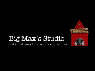 Big Max’s Studio
just a bark away from your next great idea
 
