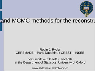 Phylogenetic models and MCMC methods for the reconstruction of language history Robin J. Ryder CEREMADE – Paris Dauphine / CREST – INSEE Joint work with Geoff K. Nicholls at the Department of Statistics, University of Oxford www.slideshare.net/robinryder 
