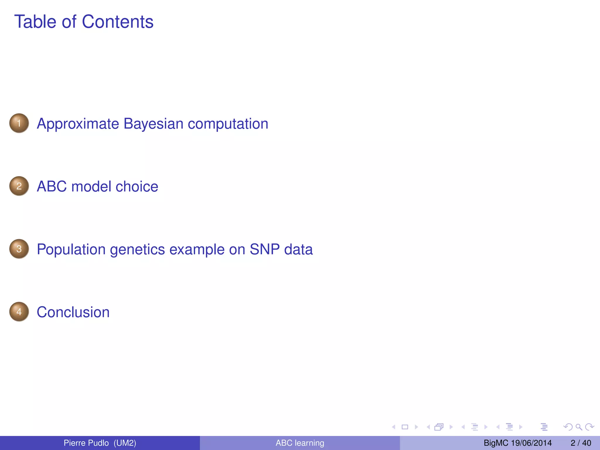 Table of Contents 1 Approximate Bayesian computation 2 ABC model choice 3 Population genetics example on SNP data 4 Conclusion Pierre Pudlo (UM2) ABC learning BigMC 19/06/2014 2 / 40 