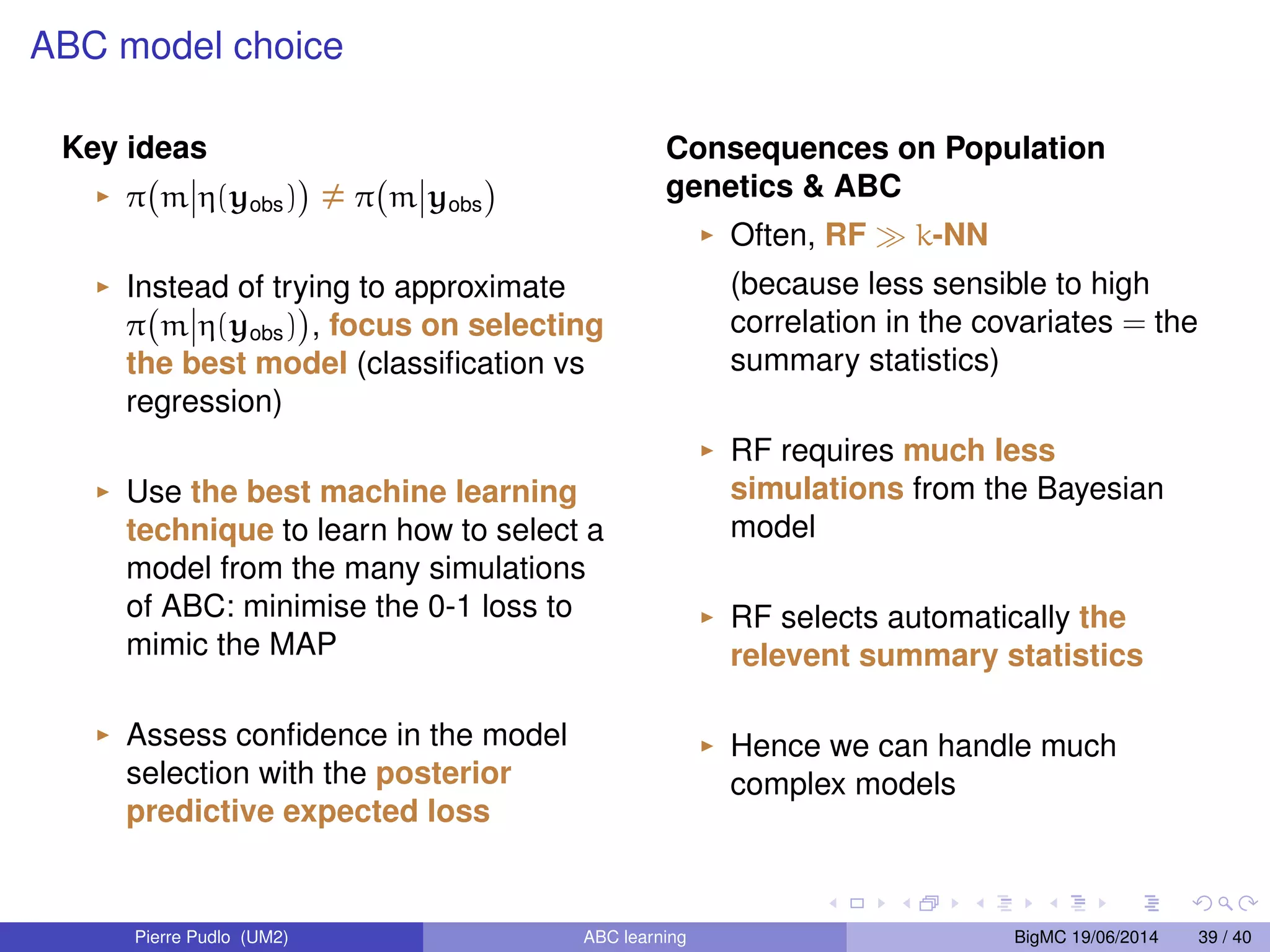 ABC model choice ABC model choice A) Generate a large set of (m, , z) from the Bayesian model, (m)m()fm(zj) B) Keep the particles (m, , z) such that ((yobs), (z)) 6 C) For each m, return cpm = porportion of m among the kept particles If is tuned so that the number of kept particles is k, then cpm is a k-nearest neighbor estimate of E 1 M = m 