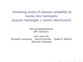 Simulating events of unknown probability by
          reverse time martingales
(poprzez martyngaly z czasem odwr´conym)
  ...