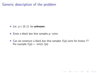 Generic description of the problem




      Let p ∈ (0, 1) be unknown.

      Given a black box that samples p−coins

   ...