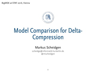 Model Comparison for Delta-
Compression
1
Markus Scheidgen
scheidge@informatik.hu-berlin.de
@mscheidgen
BigMDE at STAF 2016, Vienna
 