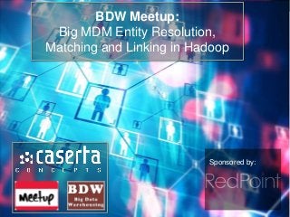 Sponsored by:
BDW Meetup:
Big MDM Entity Resolution,
Matching and Linking in Hadoop
 