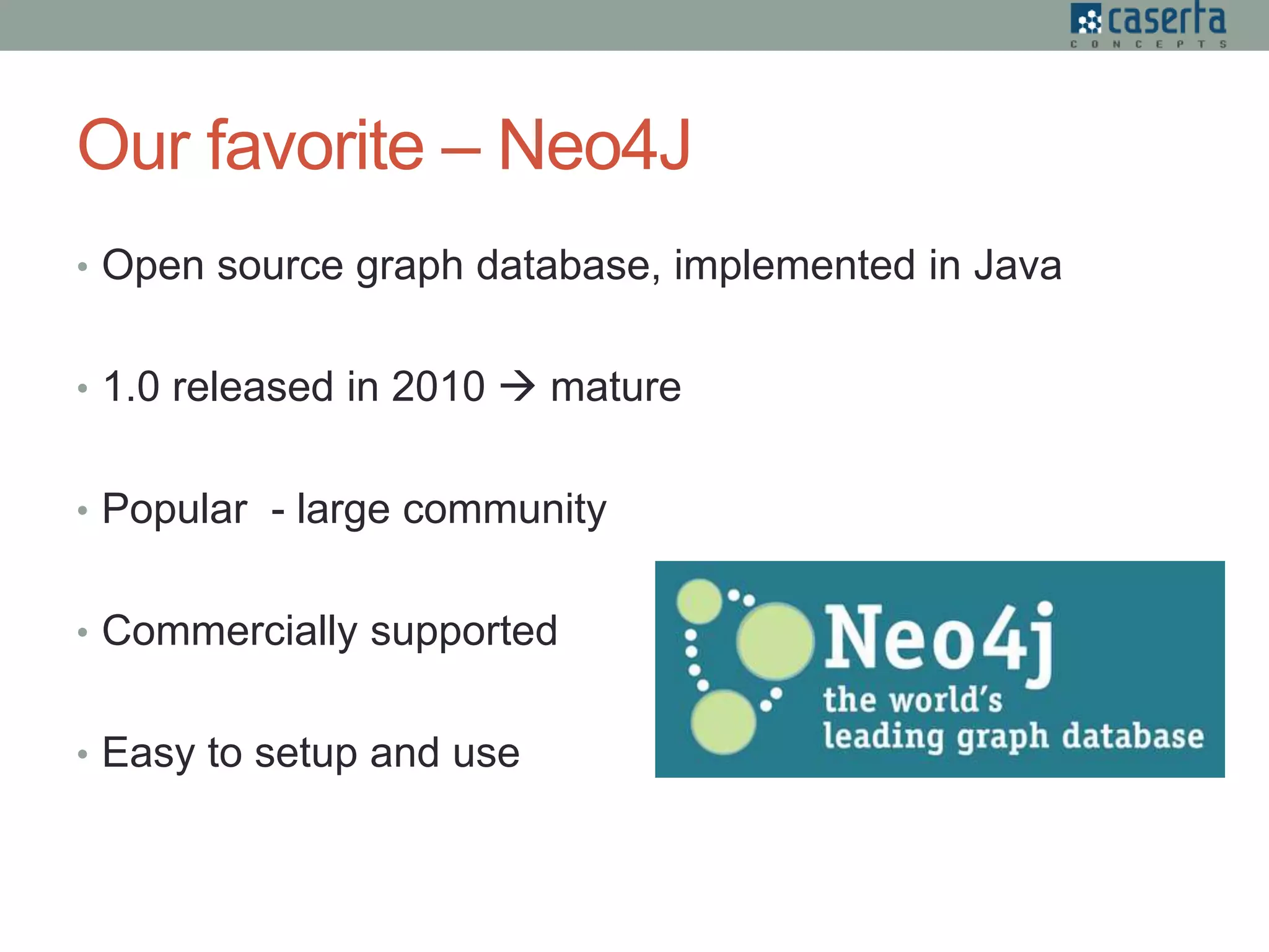 Our favorite – Neo4J
• Open source graph database, implemented in Java
• 1.0 released in 2010  mature
• Popular - large community
• Commercially supported
• Easy to setup and use
 