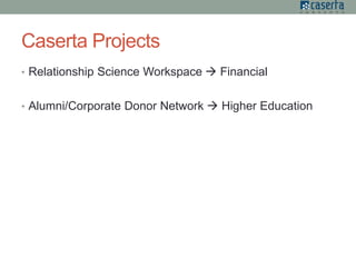 Caserta Projects
• Relationship Science Workspace  Financial
• Alumni/Corporate Donor Network  Higher Education
 