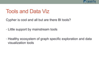 Tools and Data Viz
Cypher is cool and all but are there BI tools?
• Little support by mainstream tools
• Healthy ecosystem of graph specific exploration and data
visualization tools
 