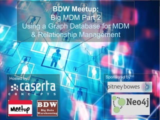 BDW Meetup:
Big MDM Part 2
Using a Graph Database for MDM
& Relationship Management
Sponsored by:Hosted by:
 