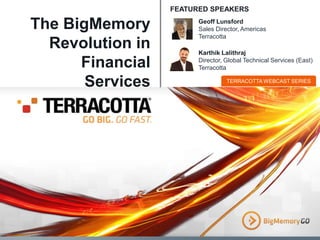 FEATURED SPEAKERS

The BigMemory
Revolution in
Financial
Services

Geoff Lunsford
Sales Director, Americas
Terracotta
Karthik Lalithraj
Director, Global Technical Services (East)
Terracotta
TERRACOTTA WEBCAST SERIES

 
