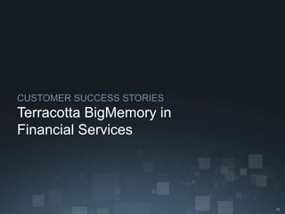 CUSTOMER SUCCESS STORIES
Terracotta BigMemory in
Financial Services




                           11
 