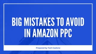 BIG MISTAKES TO AVOID
IN AMAZON PPC
Prepared by Tosh Gealone
 