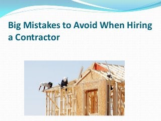 Big Mistakes to Avoid When Hiring
a Contractor
 