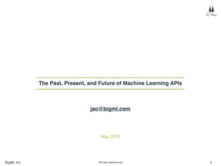 BigML Inc API days Mediterranea 1
The Past, Present, and Future of Machine Learning APIs
May 2015
jao@bigml.com
 