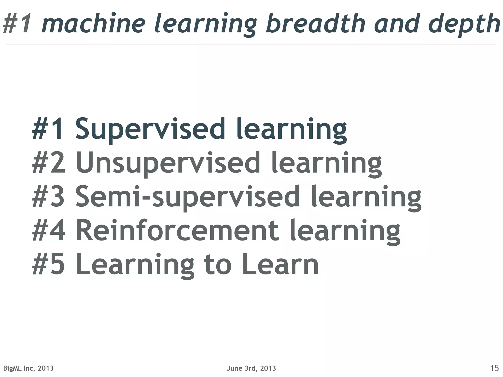June 3rd, 2013BigML Inc, 2013 15
...or you can deal with that!
#1 Supervised learning
#2 Unsupervised learning
#3 Semi-supervised learning
#4 Reinforcement learning
#5 Learning to Learn
#1 machine learning breadth and depth
 