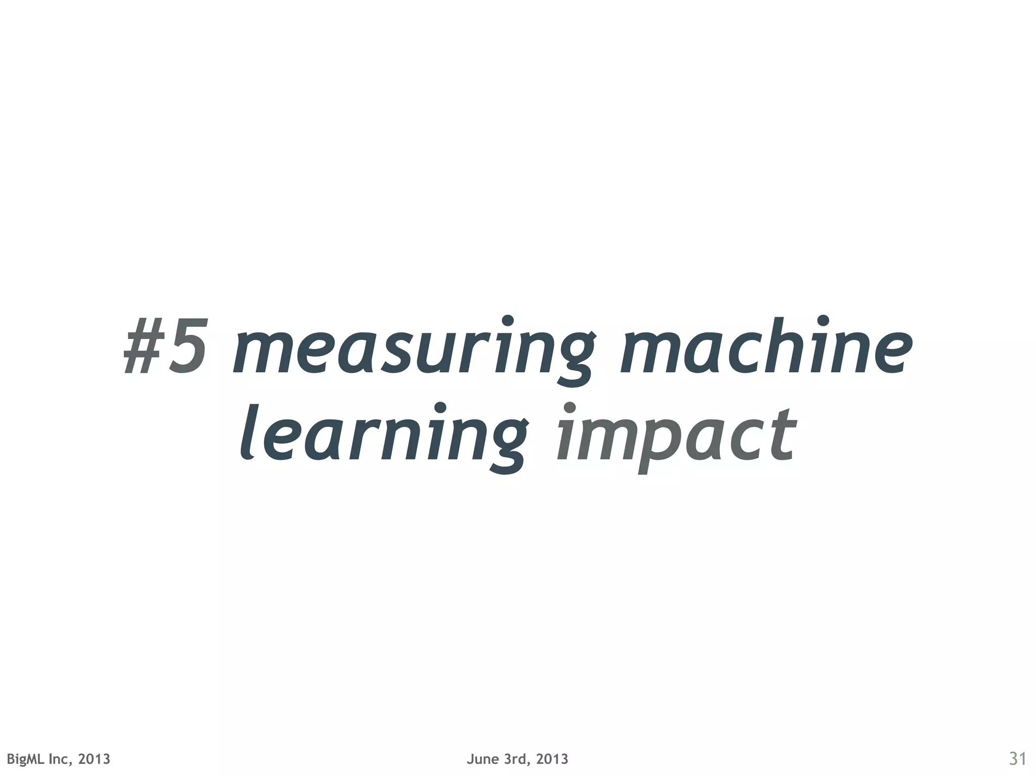June 3rd, 2013BigML Inc, 2013 31
#5 measuring machine
learning impact
 
