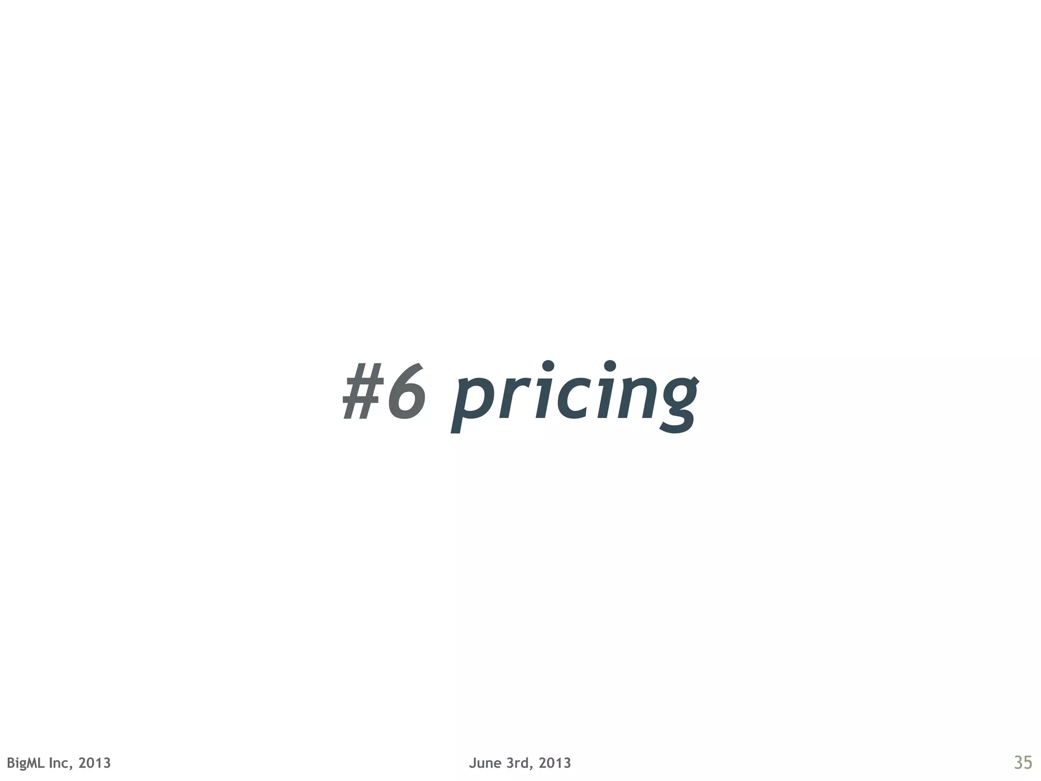 June 3rd, 2013BigML Inc, 2013 35
#6 pricing
 