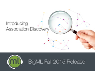 Introducing
Association Discovery
BigML 2015 Fall Release
 