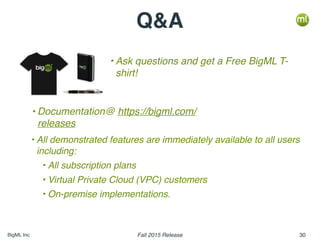 BigML	Inc Fall	2015	Release 30
Q&A
•Ask	ques1ons	and	get	a	Free	BigML	T-shirt!
•All	demonstrated	features	are	immediately	...
