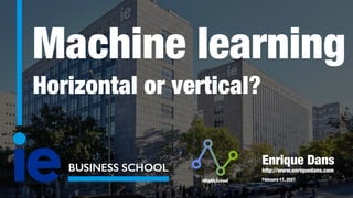 Machine learning


Horizontal or vertical?


BUSINESS SCHOOL
Enrique Dans


http://www.enriquedans.com


February 17, 2021
#BigMLSchool
 
