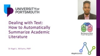 Dealing	with	Text:	
How	to	Automatically	
Summarize	Academic	
Literature
Dr	Nigel	L.	Williams,	PMP
#BigMLSchool	
 
