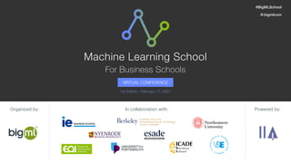 VIRTUAL CONFERENCE
1st Edition · February 17, 2021
Machine Learning School
For Business Schools
Organized by: In collaboration with: Powered by:
#BigMLSchool
@ bigmlcom
 