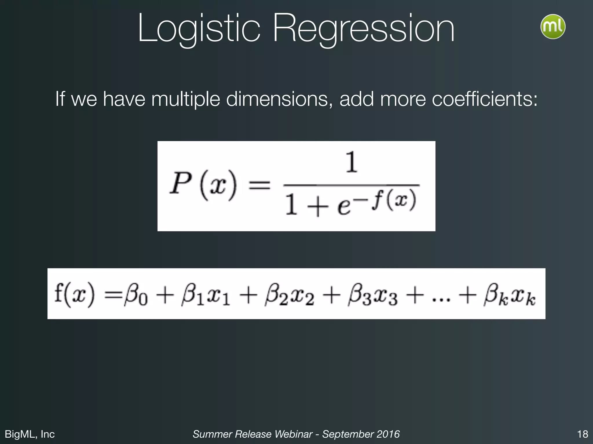 BigML, Inc 18Summer Release Webinar - September 2016
Logistic Regression
If we have multiple dimensions, add more coefﬁcients:
 