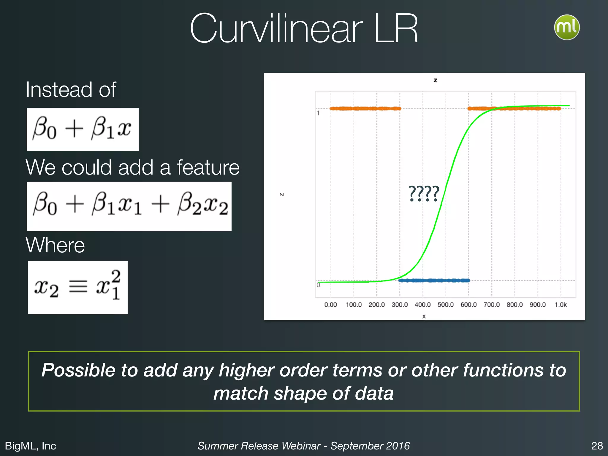 BigML, Inc 28Summer Release Webinar - September 2016
Curvilinear LR
Instead of
We could add a feature
Where
????
Possible to add any higher order terms or other functions to
match shape of data
 
