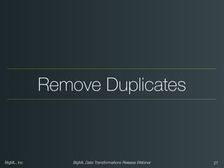BigML, Inc BigML Data Transformations Release Webinar
Remove Duplicates
!27
 
