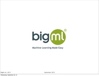 BigML Inc, 2013 September 2013
Machine Learning Made Easy
Wednesday, September 25, 13
 