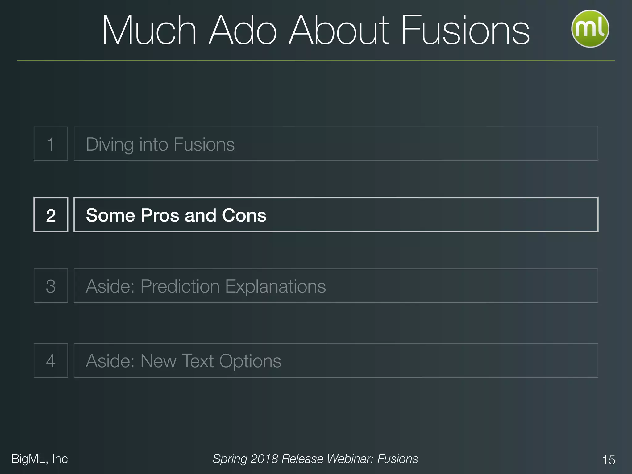 BigML, Inc Spring 2018 Release Webinar: Fusions 15
Much Ado About Fusions
Diving into Fusions
Some Pros and Cons
3 Aside: Prediction Explanations
4 Aside: New Text Options
2
1
 