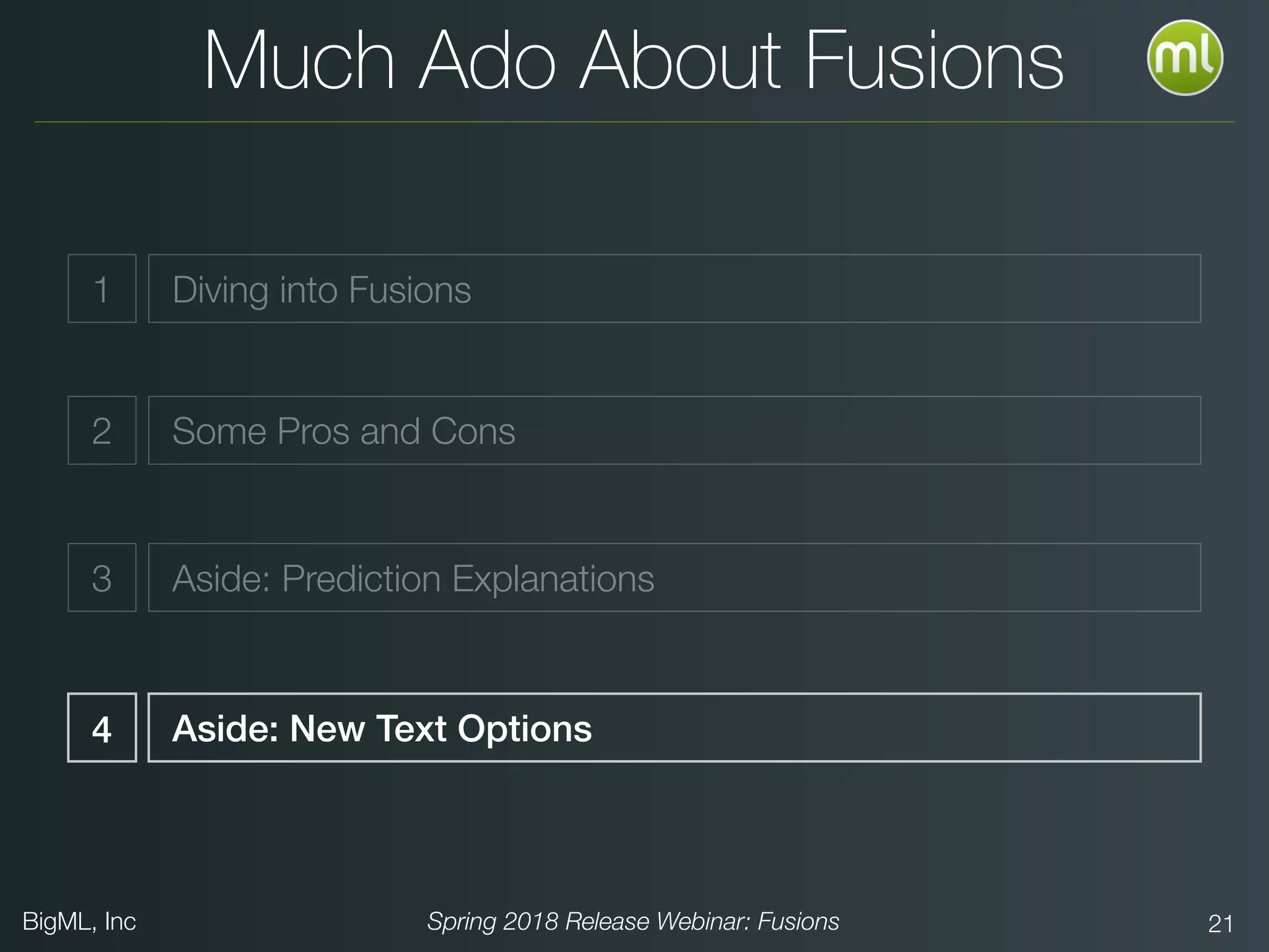 BigML, Inc Spring 2018 Release Webinar: Fusions 21
Much Ado About Fusions
Diving into Fusions
Aside: New Text Options
2 Some Pros and Cons
3 Aside: Prediction Explanations
4
1
 